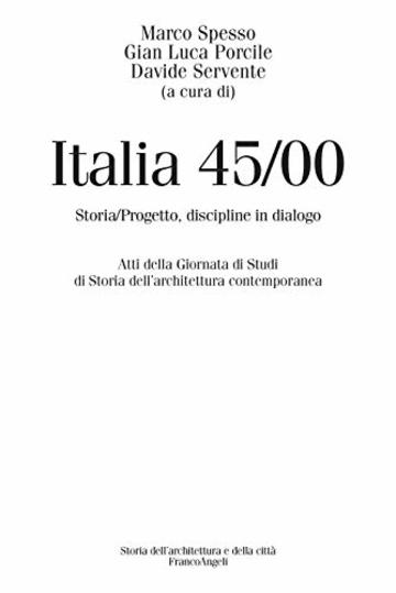 Italia 45/00: Storia/Progetto, discipline in dialogo. Atti della Giornata di Studi di Storia dell'architettura contemporanea